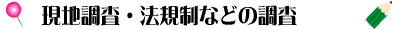 現地調査・法規制などの調査